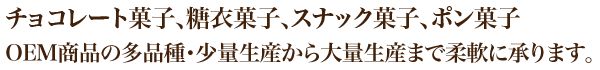 チョコレート菓子、糖衣菓子、スナック菓子、ポン菓子 OEM商品の多品種・少量生産から大量生産まで柔軟に承ります。